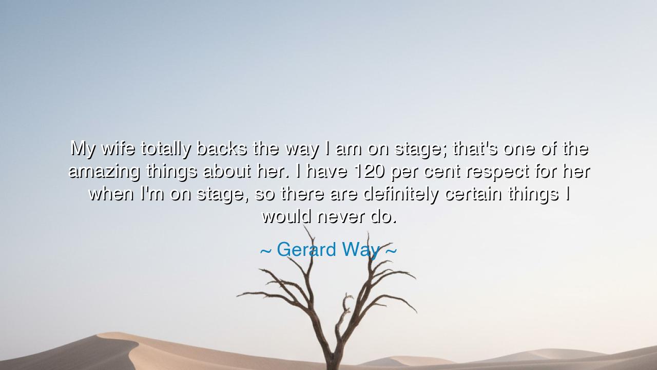 My wife totally backs the way I am on stage; that's one of the