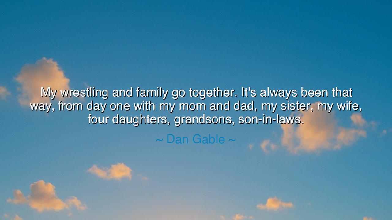 My wrestling and family go together. It's always been that way