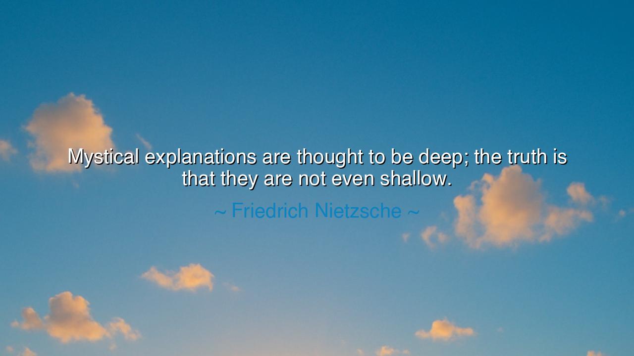 Mystical explanations are thought to be deep; the truth is that