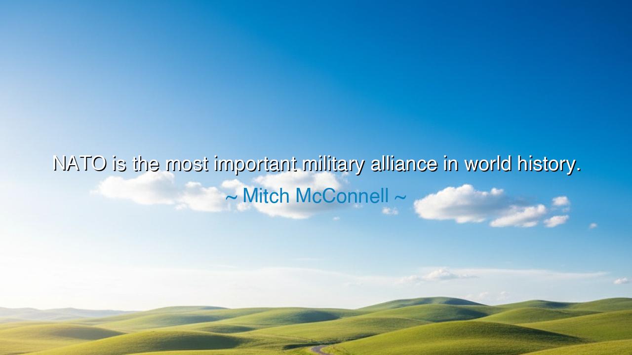 NATO is the most important military alliance in world history.