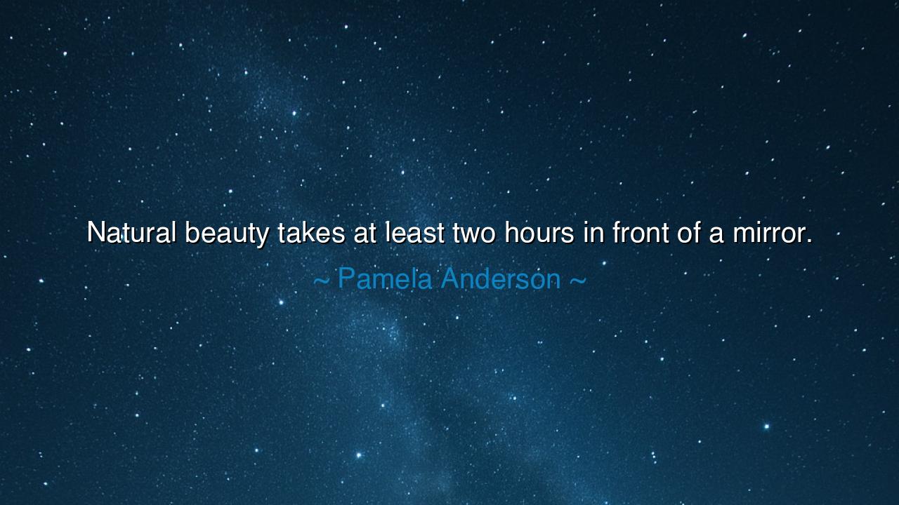 Natural beauty takes at least two hours in front of a mirror.