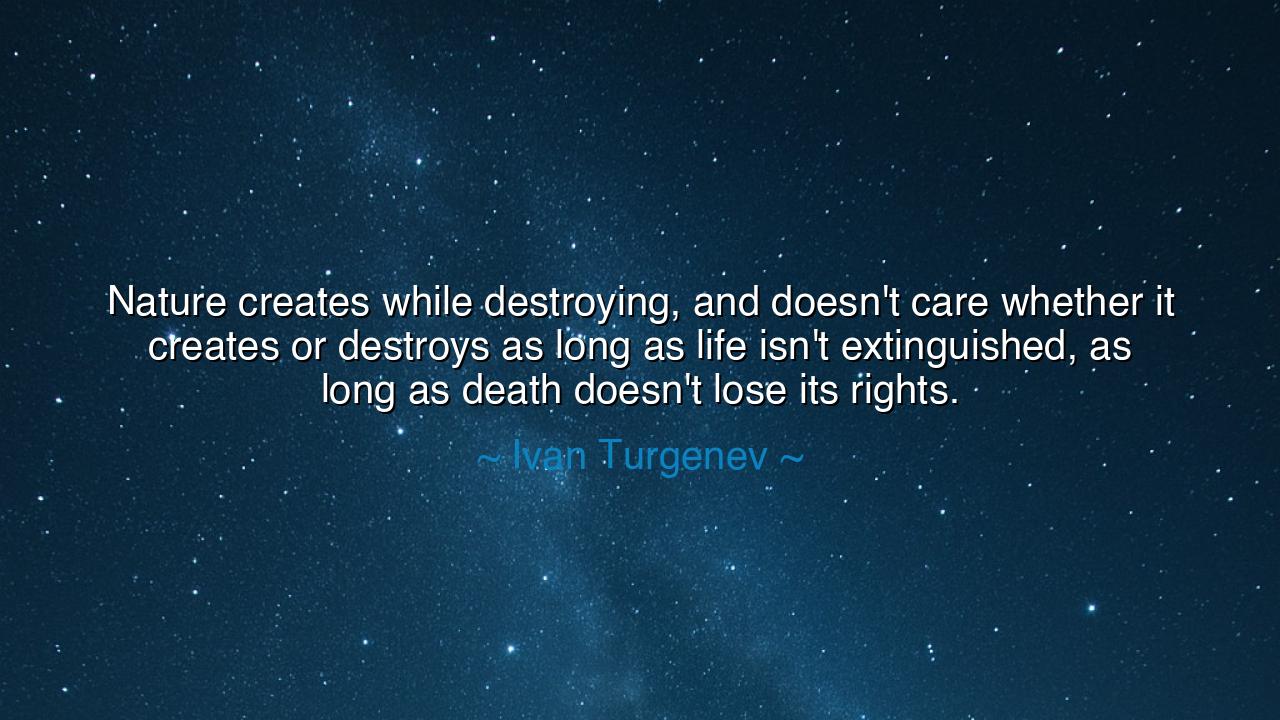 Nature creates while destroying, and doesn't care whether it