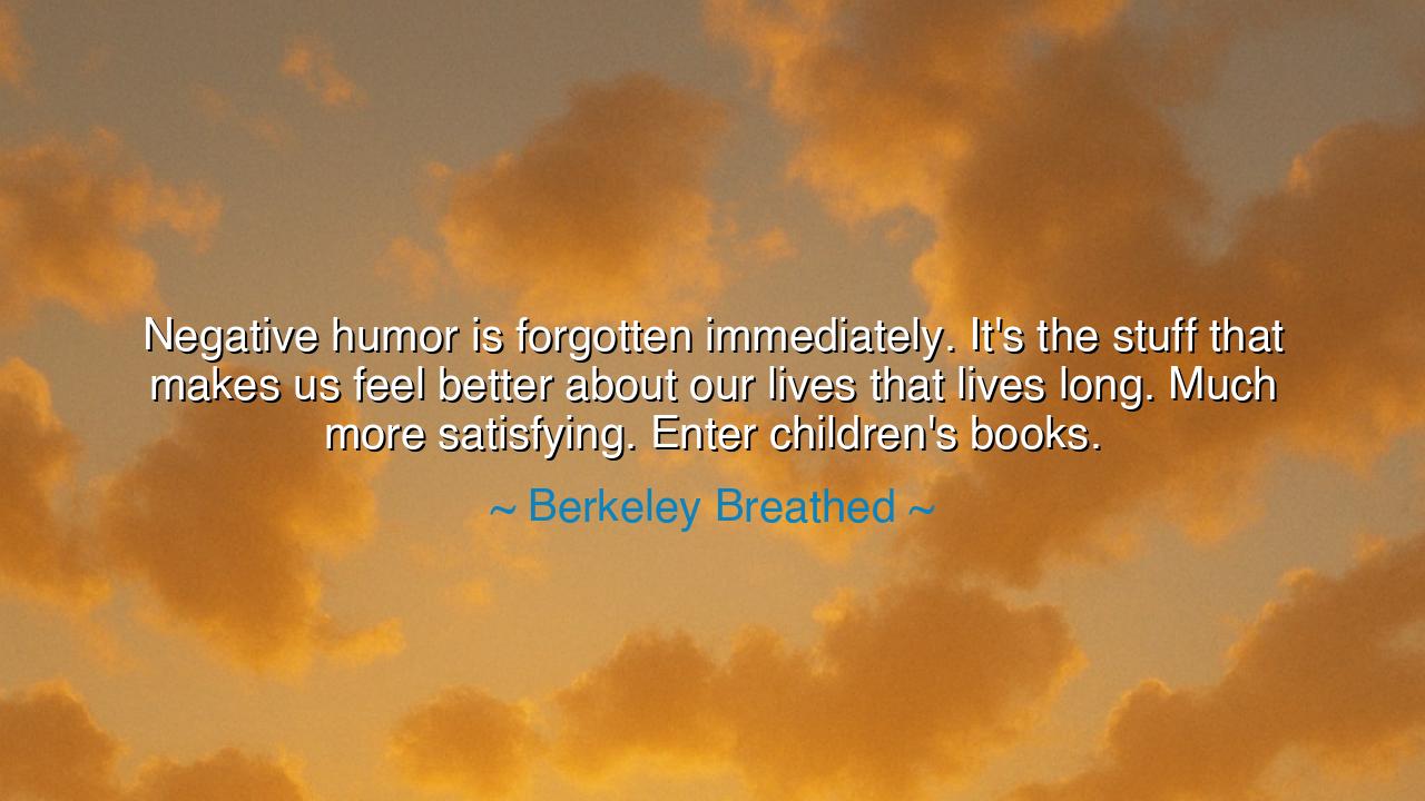 Negative humor is forgotten immediately. It's the stuff that