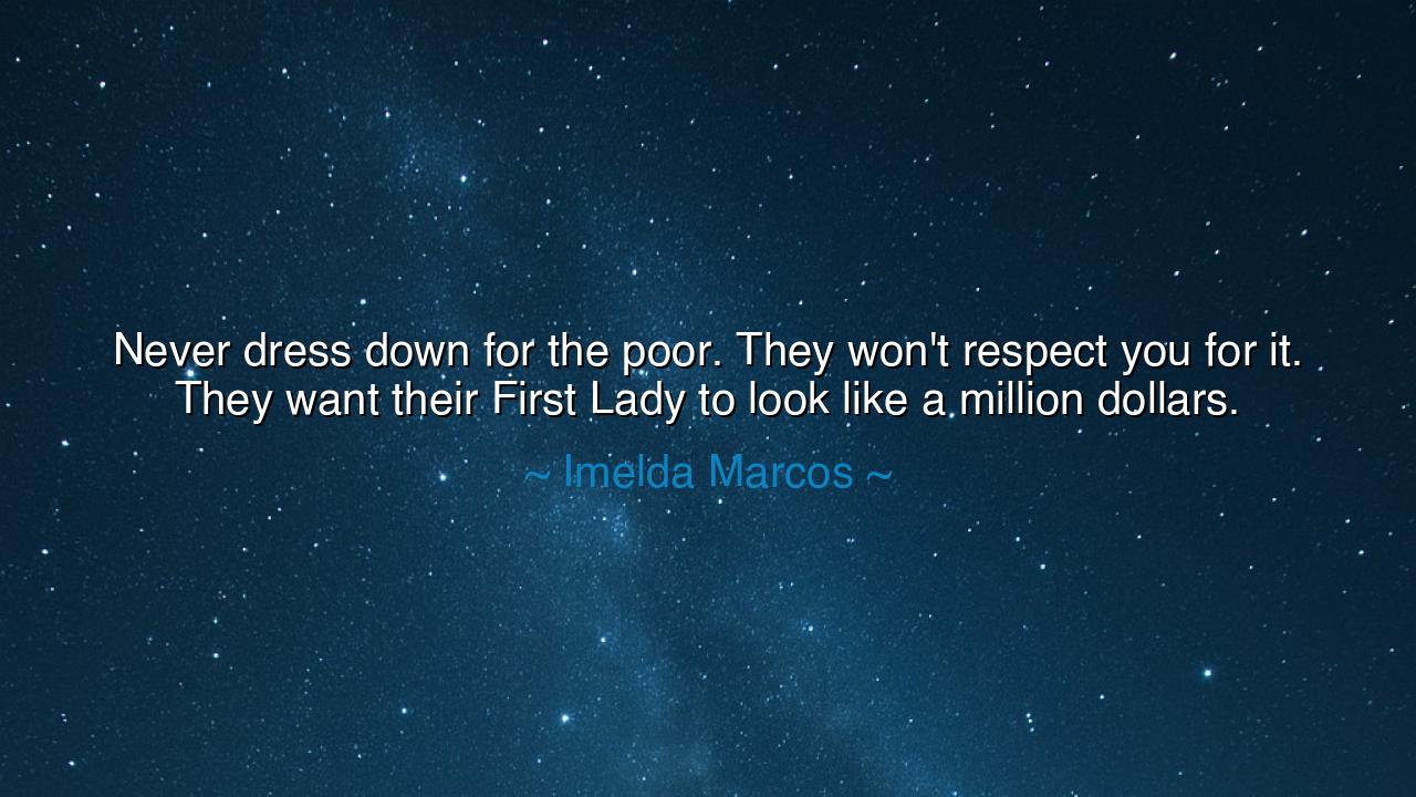Never dress down for the poor. They won't respect you for it.