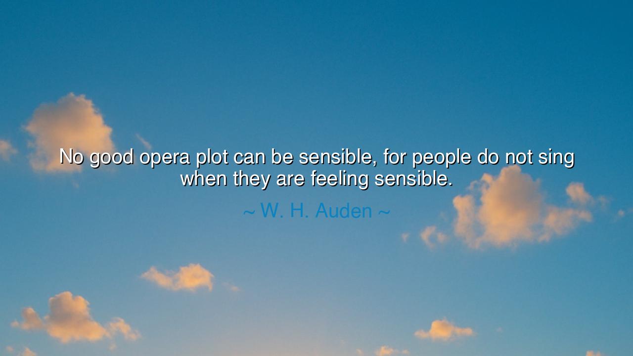 No good opera plot can be sensible, for people do not sing when