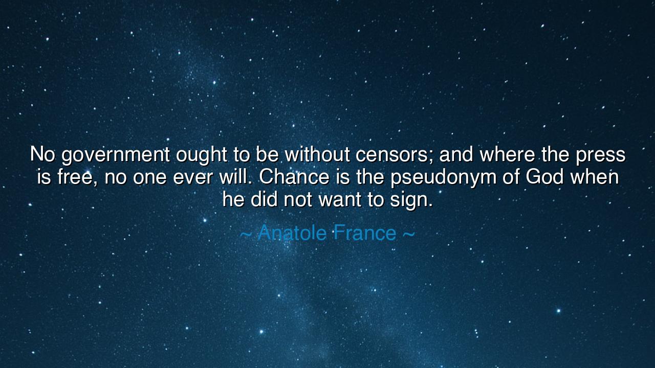 No government ought to be without censors; and where the press is