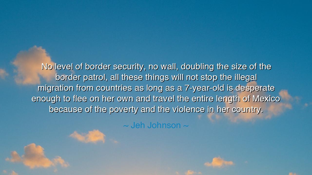 No level of border security, no wall, doubling the size of the