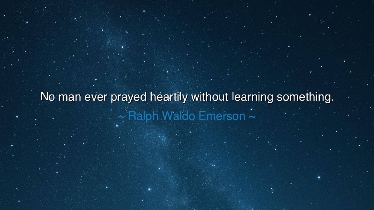 No man ever prayed heartily without learning something.