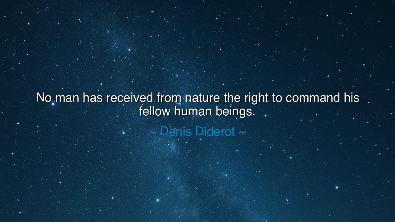 No man has received from nature the right to command his fellow