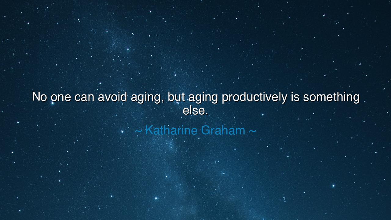 No one can avoid aging, but aging productively is something else.