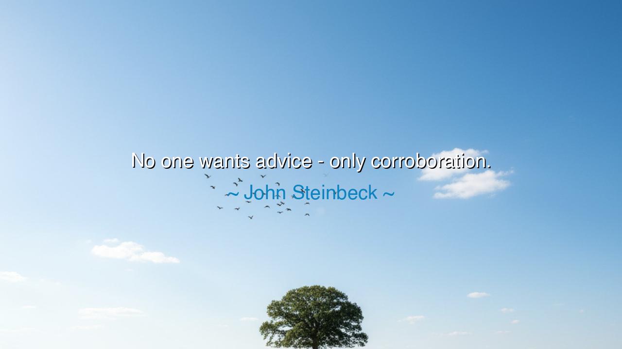 No one wants advice - only corroboration.