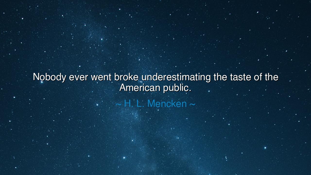Nobody ever went broke underestimating the taste of the American