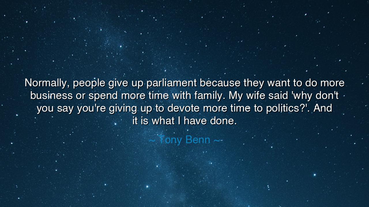 Normally, people give up parliament because they want to do more