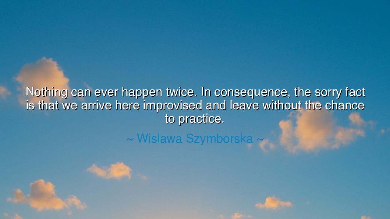 Nothing can ever happen twice. In consequence, the sorry fact is