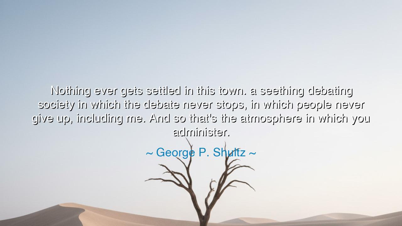 Nothing ever gets settled in this town. a seething debating