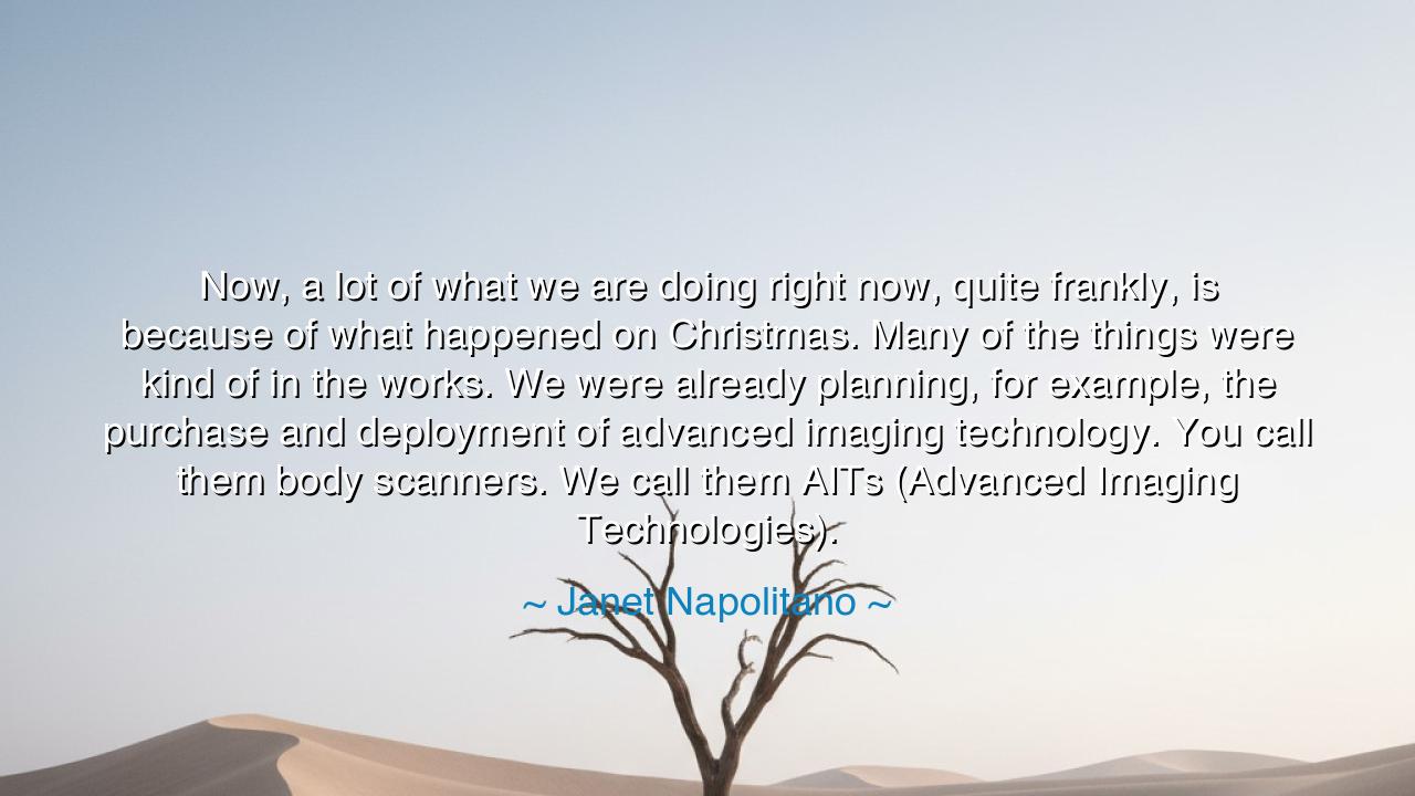 Now, a lot of what we are doing right now, quite frankly, is