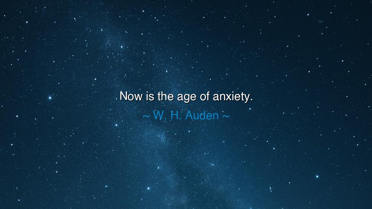 Now is the age of anxiety.