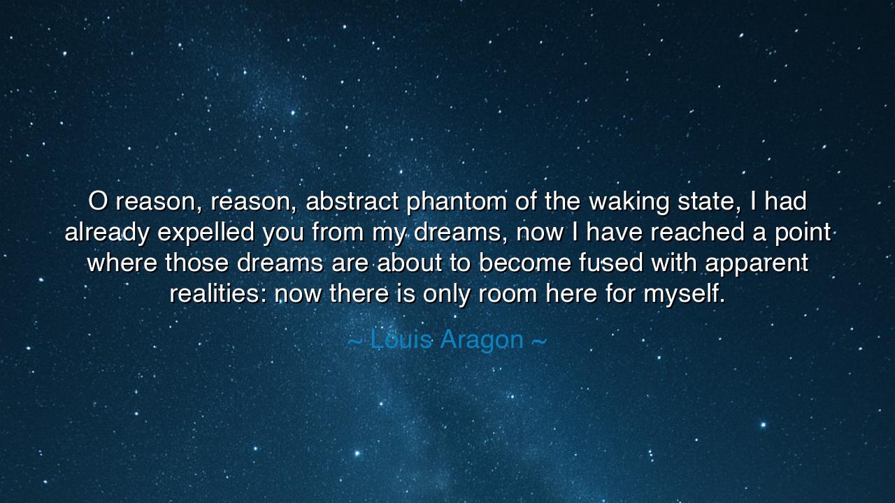 O reason, reason, abstract phantom of the waking state, I had