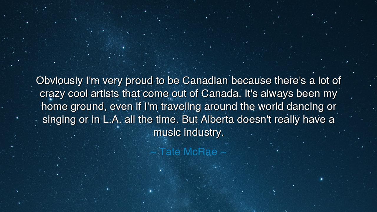 Obviously I'm very proud to be Canadian because there's a lot of