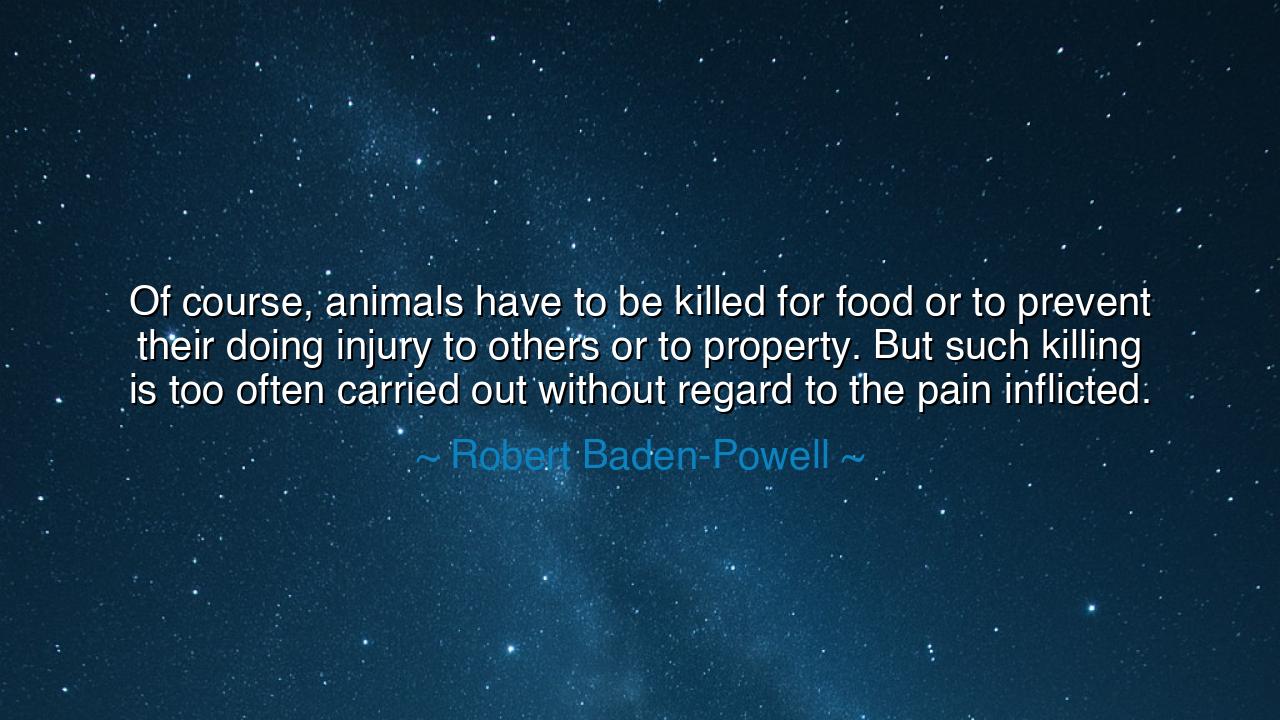 Of course, animals have to be killed for food or to prevent their