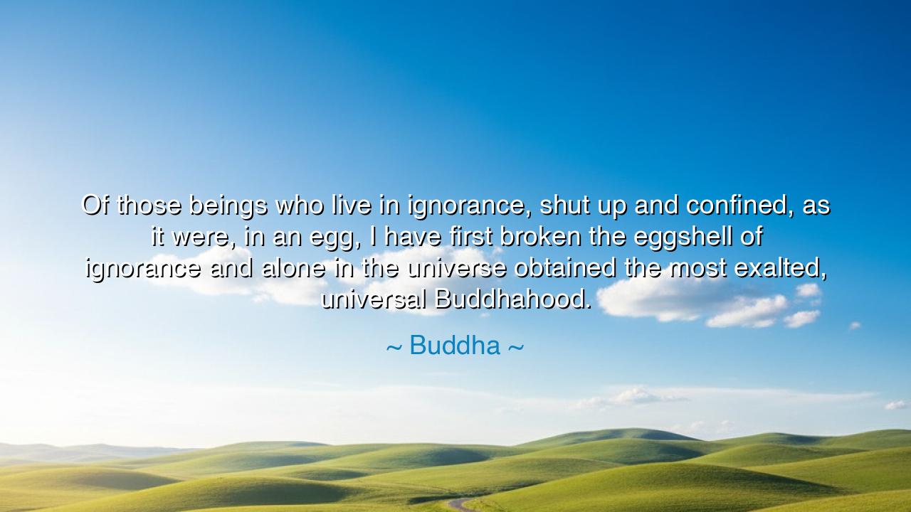 Of those beings who live in ignorance, shut up and confined, as