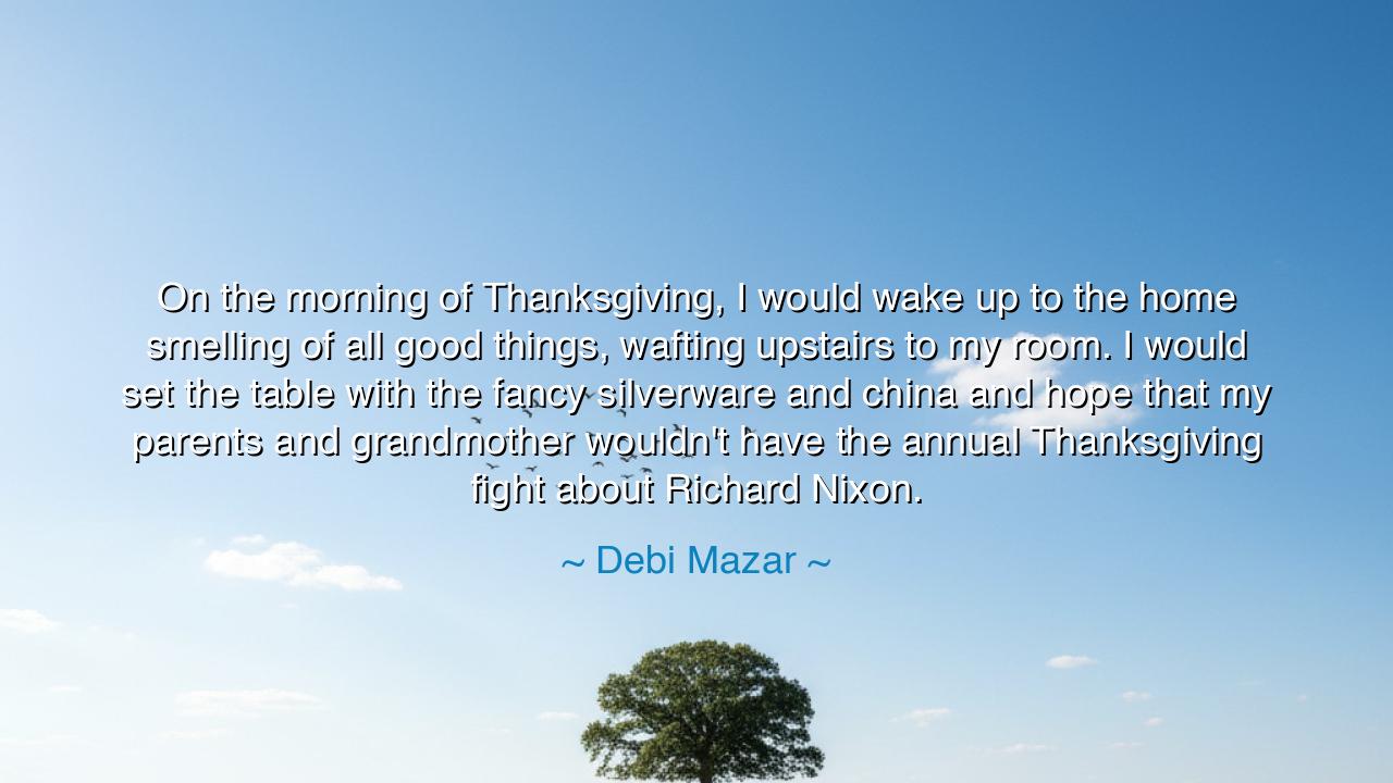 On the morning of Thanksgiving, I would wake up to the home