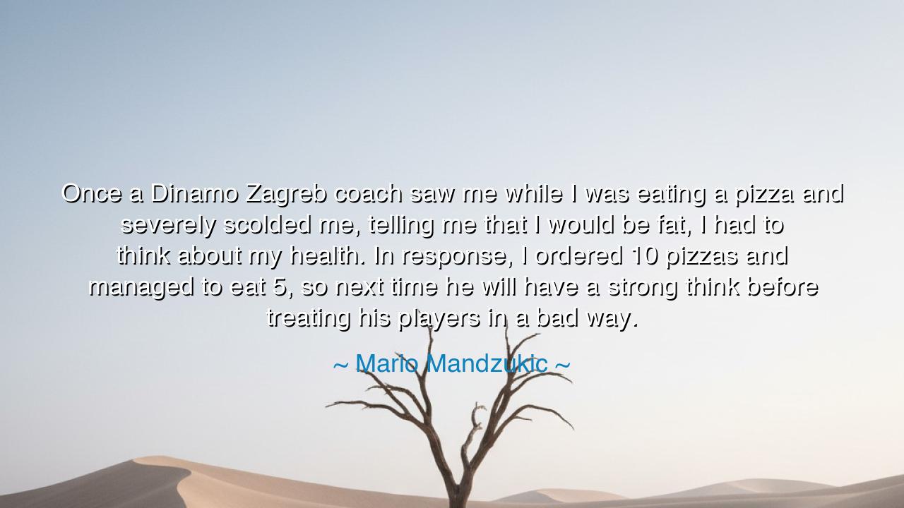 Once a Dinamo Zagreb coach saw me while I was eating a pizza and