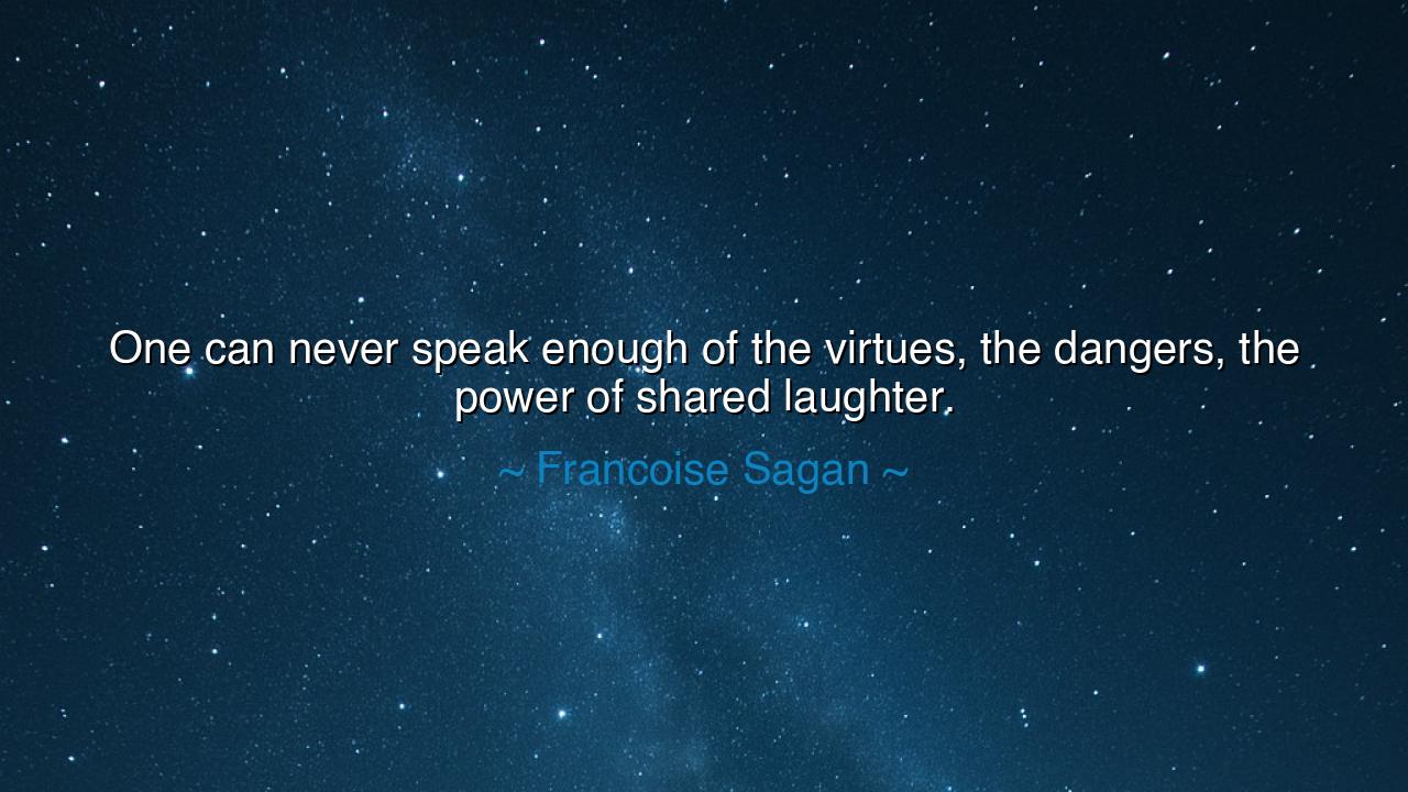 One can never speak enough of the virtues, the dangers, the power