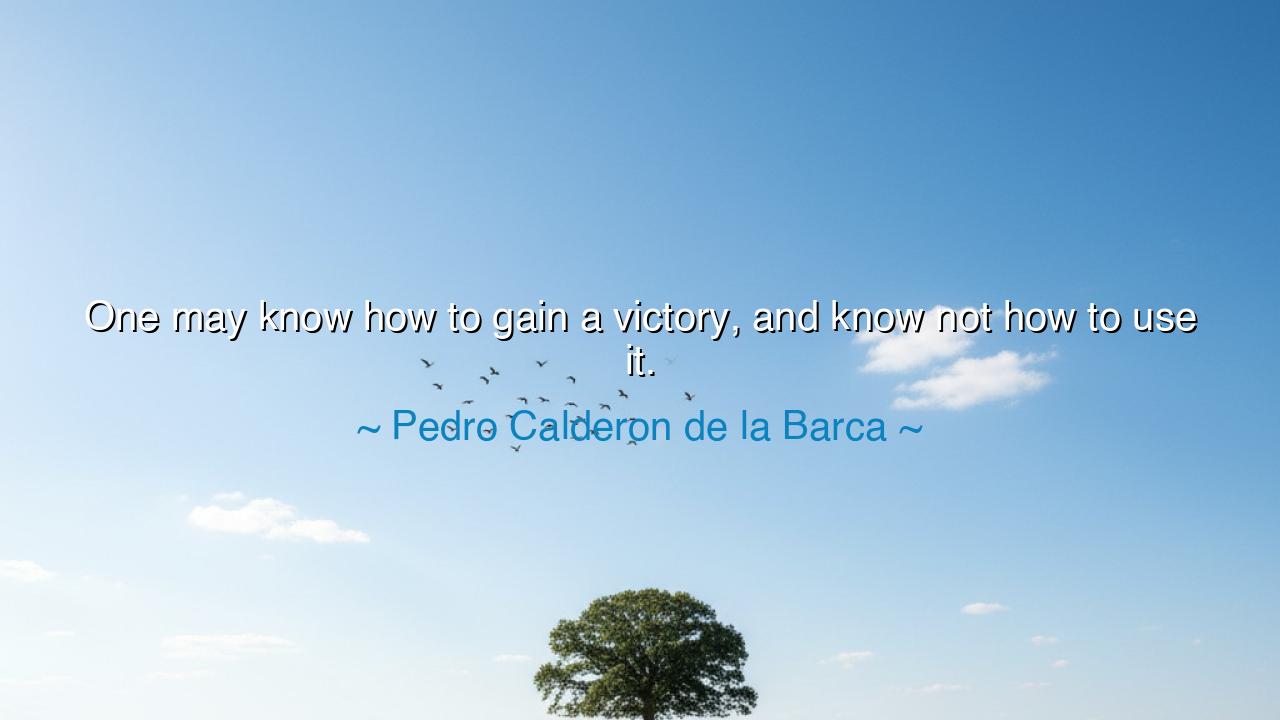 One may know how to gain a victory, and know not how to use it.