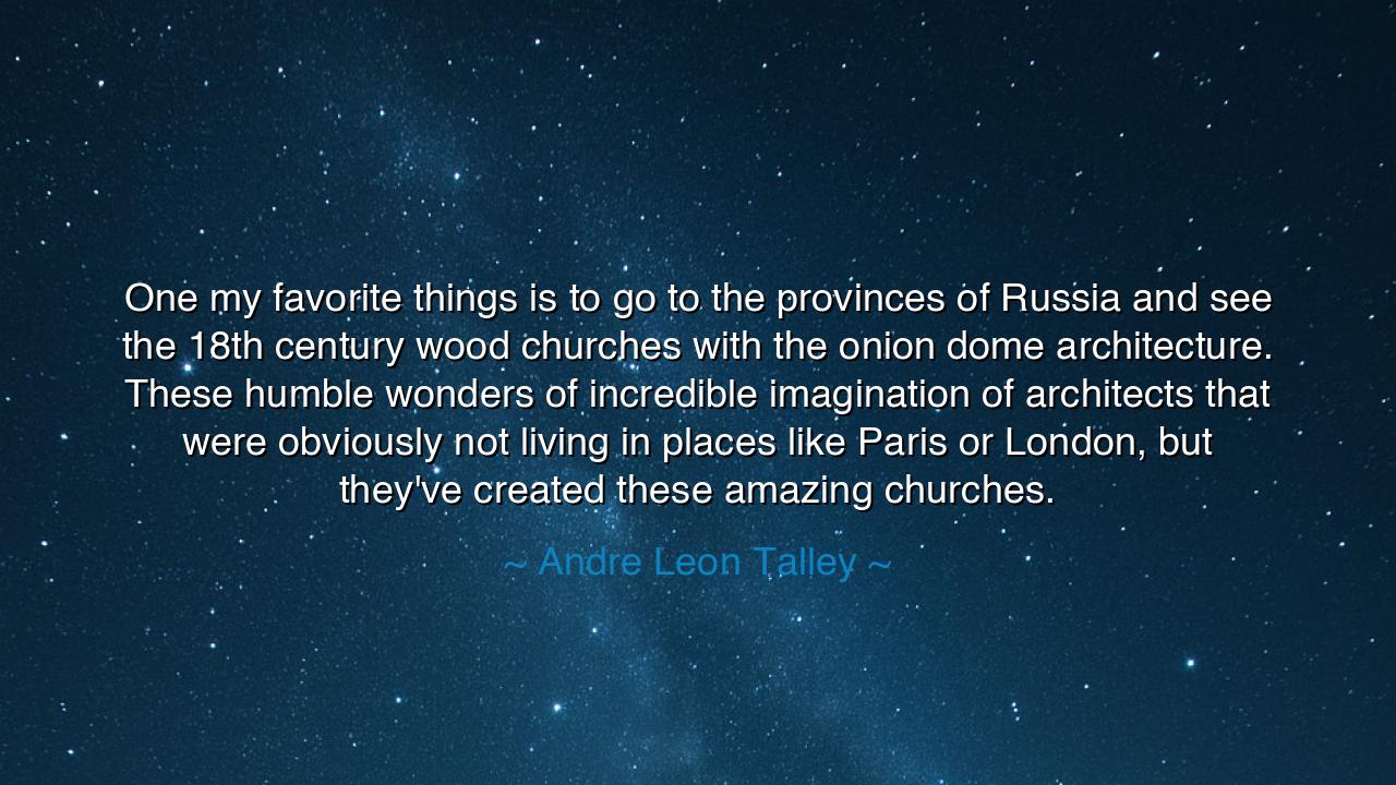 One my favorite things is to go to the provinces of Russia and