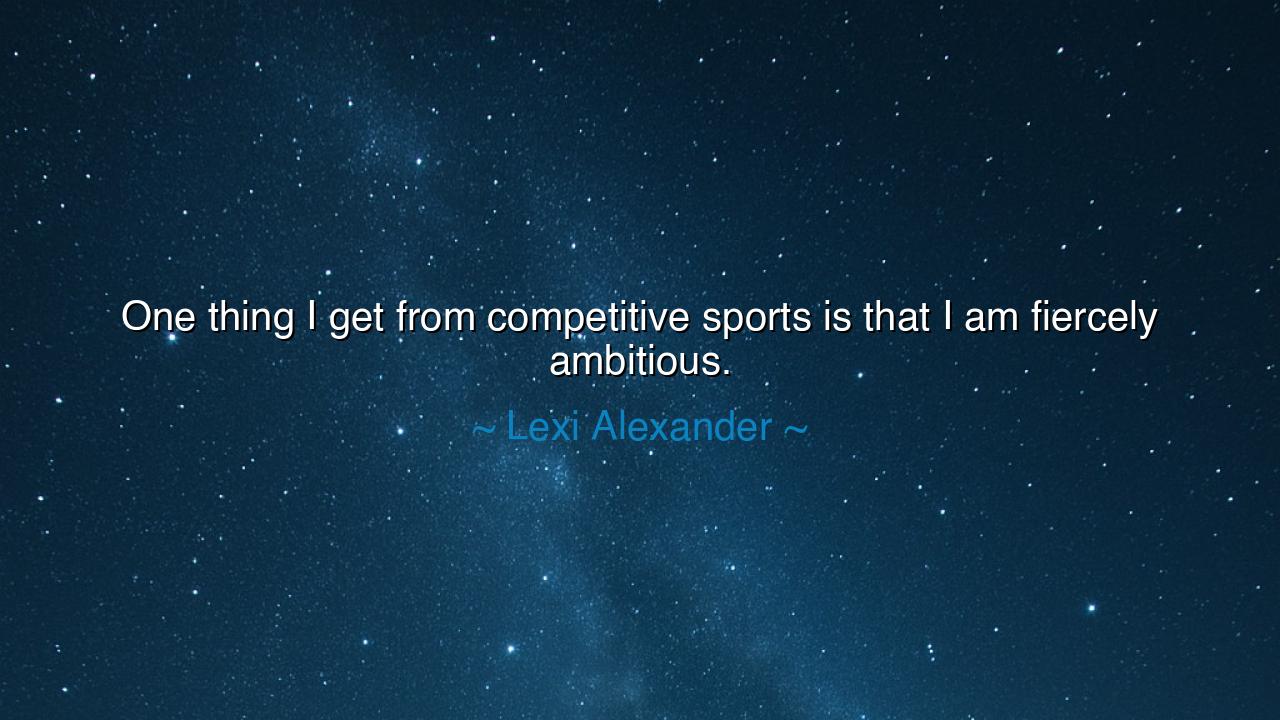 One thing I get from competitive sports is that I am fiercely