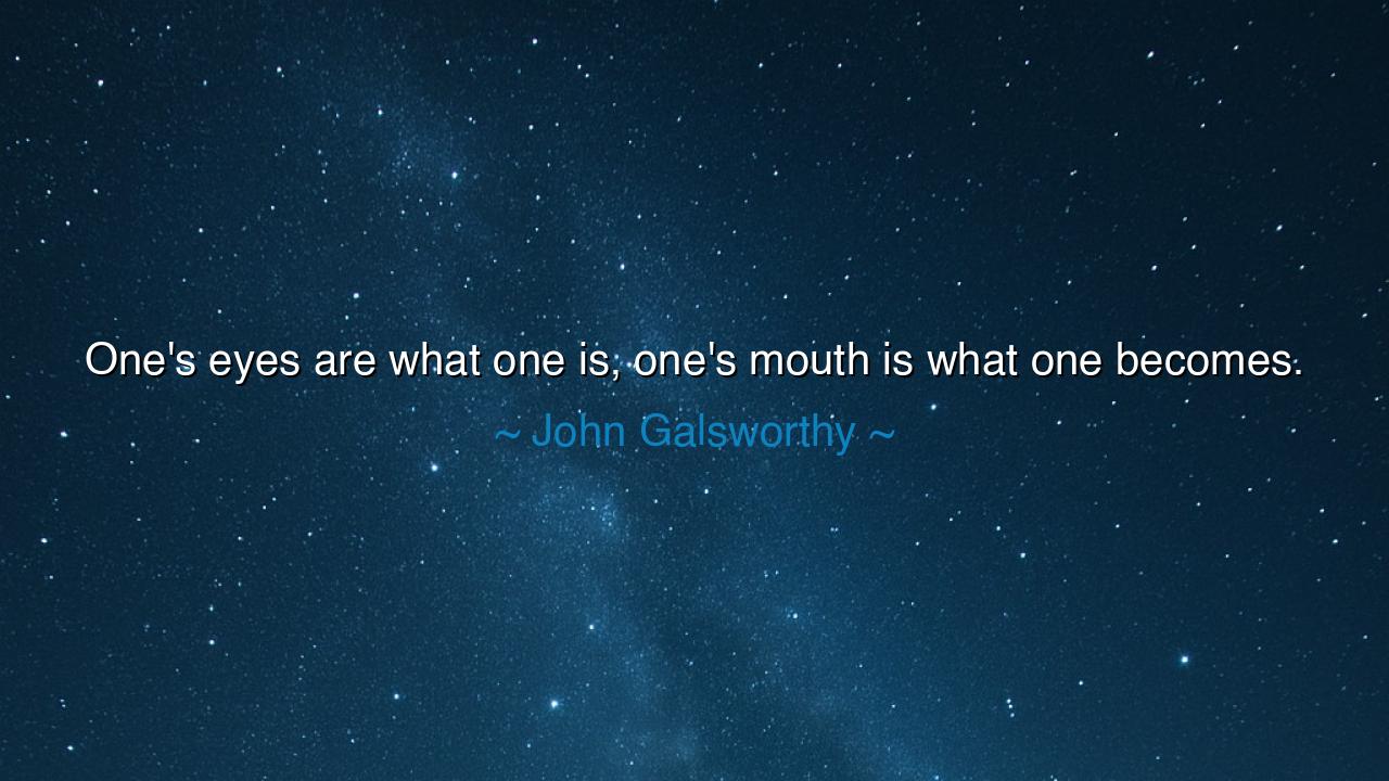 One's eyes are what one is, one's mouth is what one becomes.