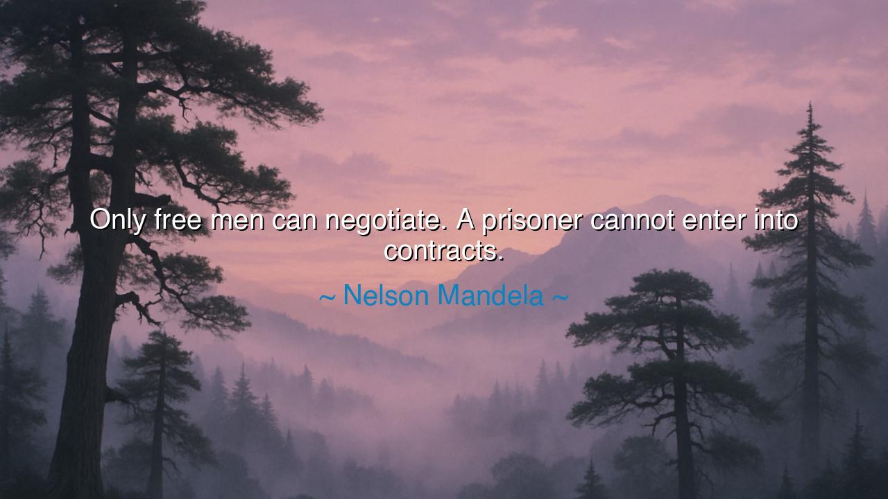 Only free men can negotiate. A prisoner cannot enter into