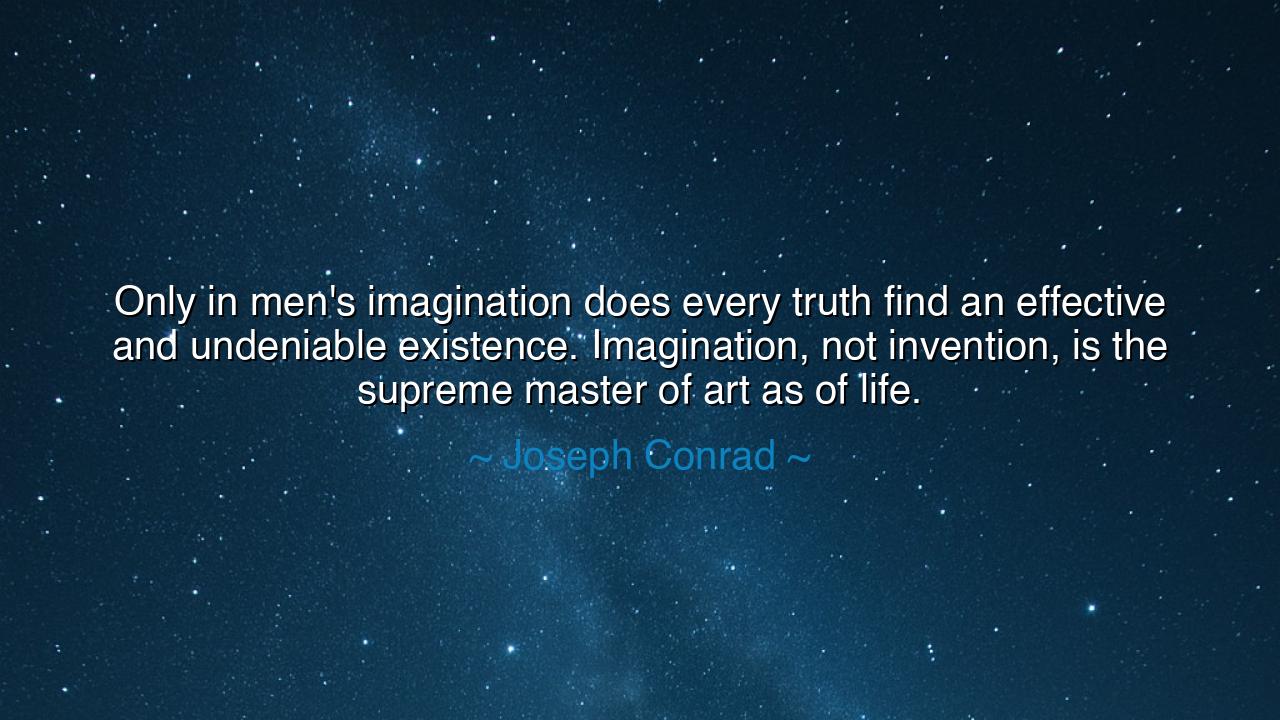 Only in men's imagination does every truth find an effective and