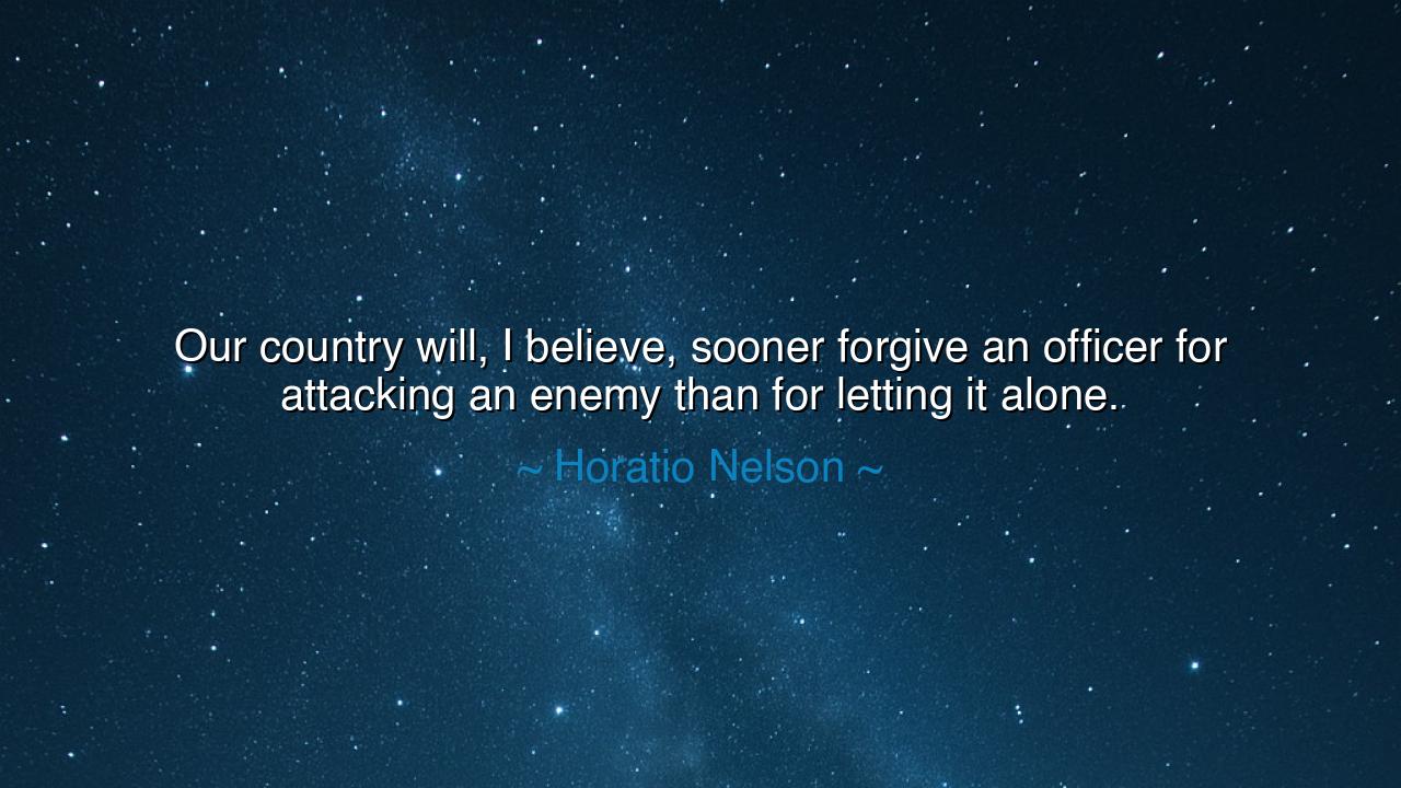 Our country will, I believe, sooner forgive an officer for