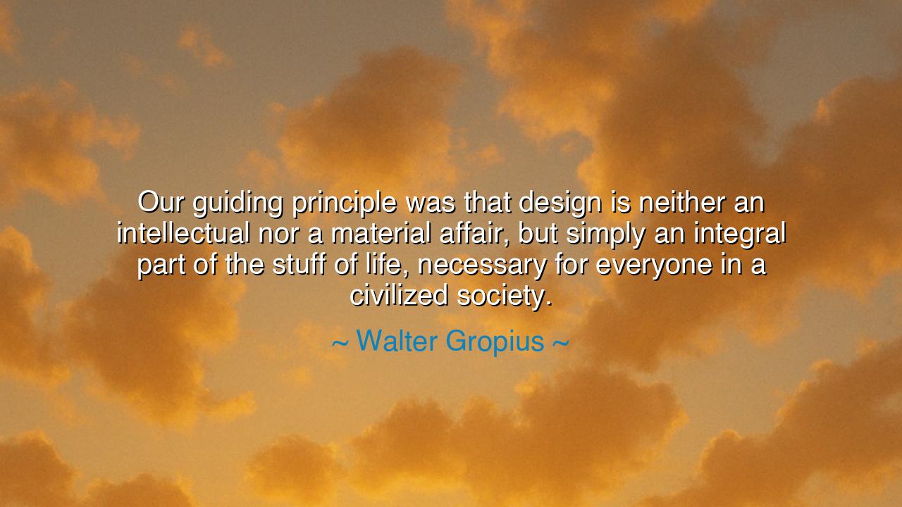 Our guiding principle was that design is neither an intellectual