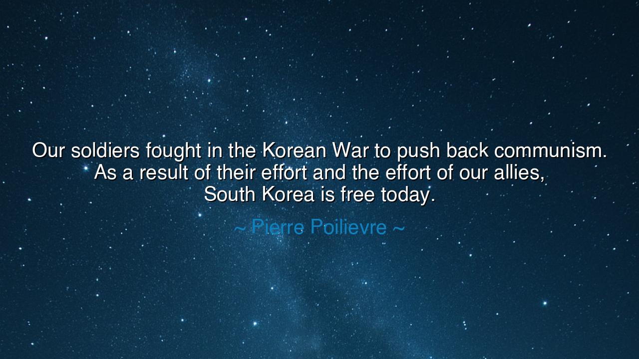 Our soldiers fought in the Korean War to push back communism. As