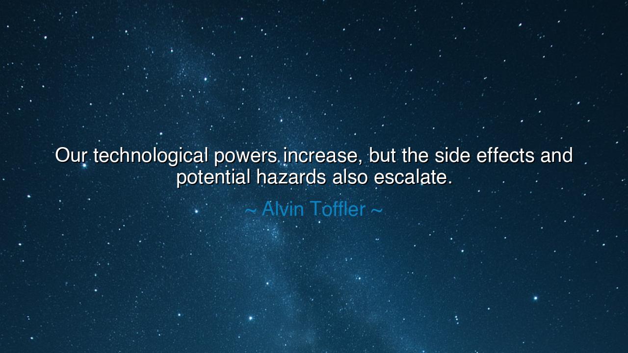 Our technological powers increase, but the side effects and