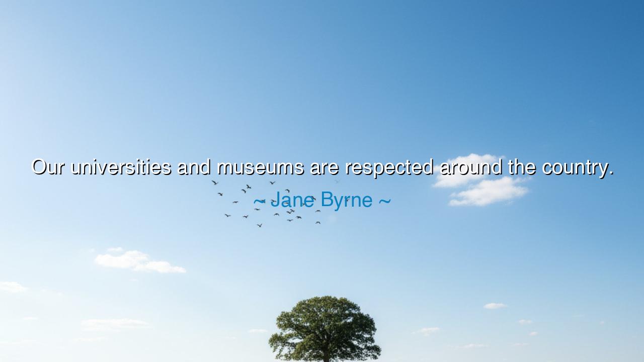 Our universities and museums are respected around the country.