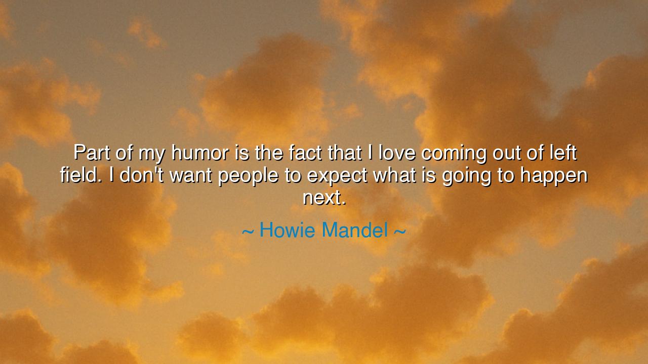 Part of my humor is the fact that I love coming out of left