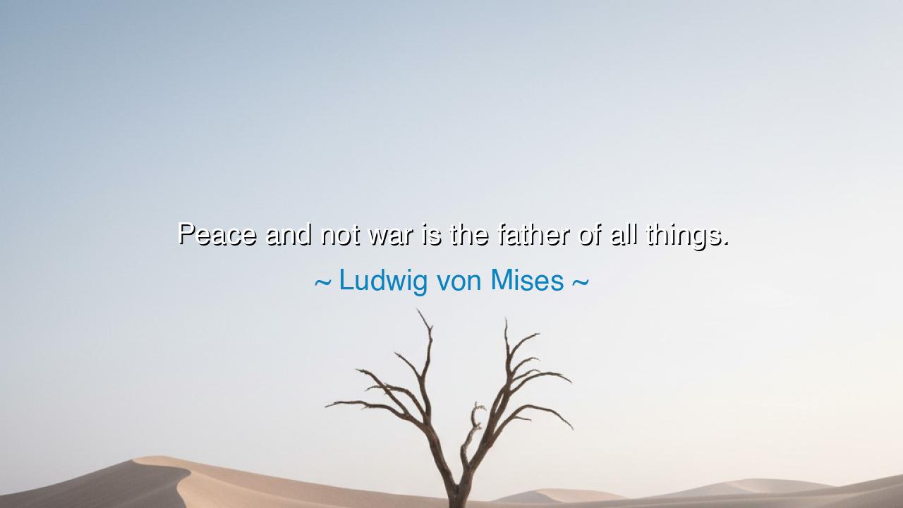 Peace and not war is the father of all things.