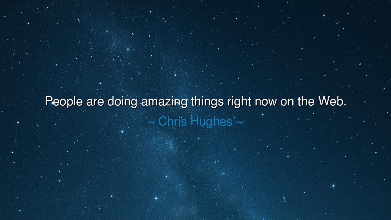 People are doing amazing things right now on the Web.
