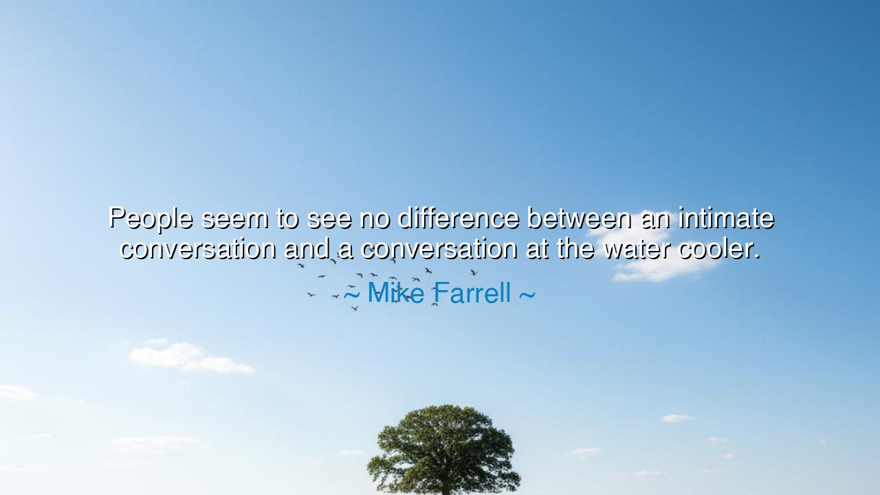 People seem to see no difference between an intimate conversation