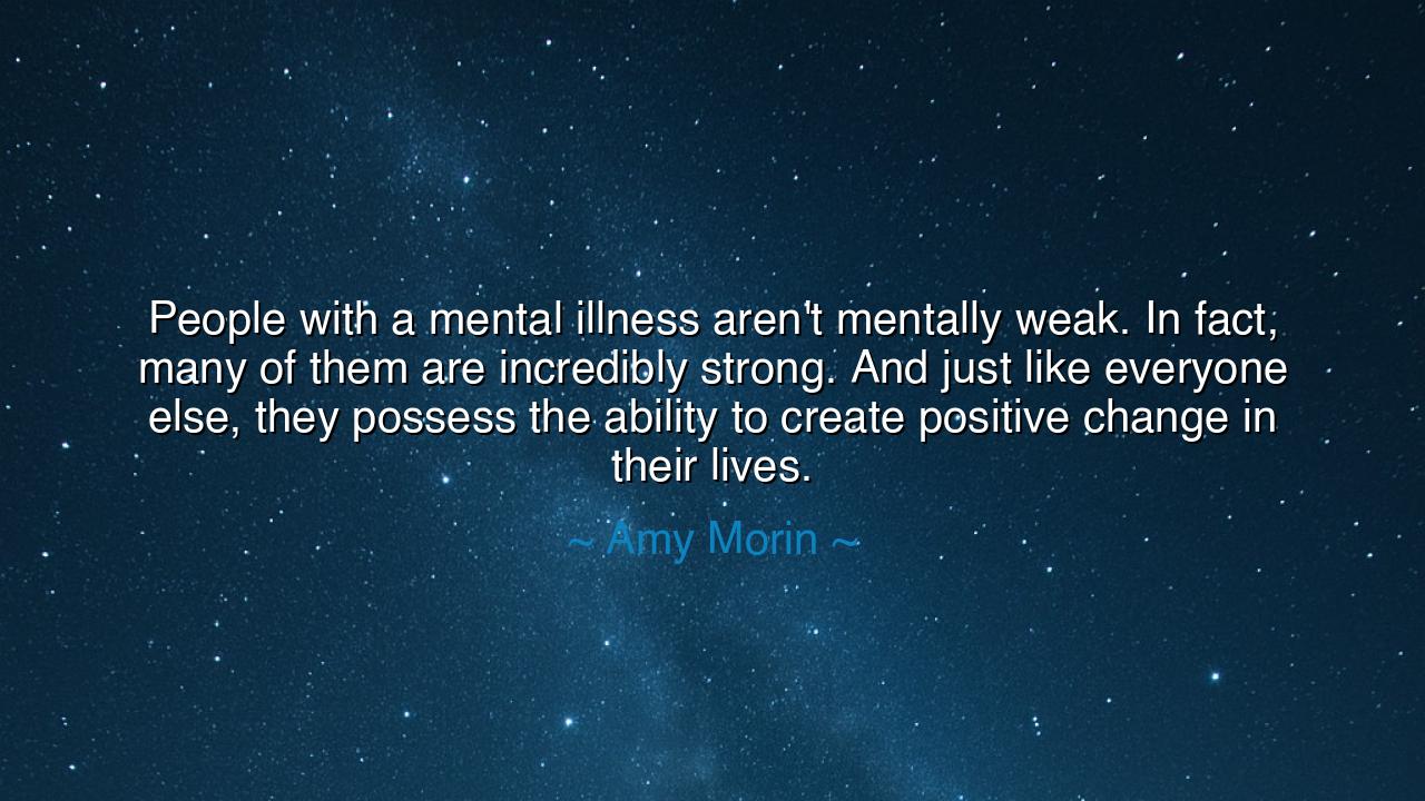 People with a mental illness aren't mentally weak. In fact, many