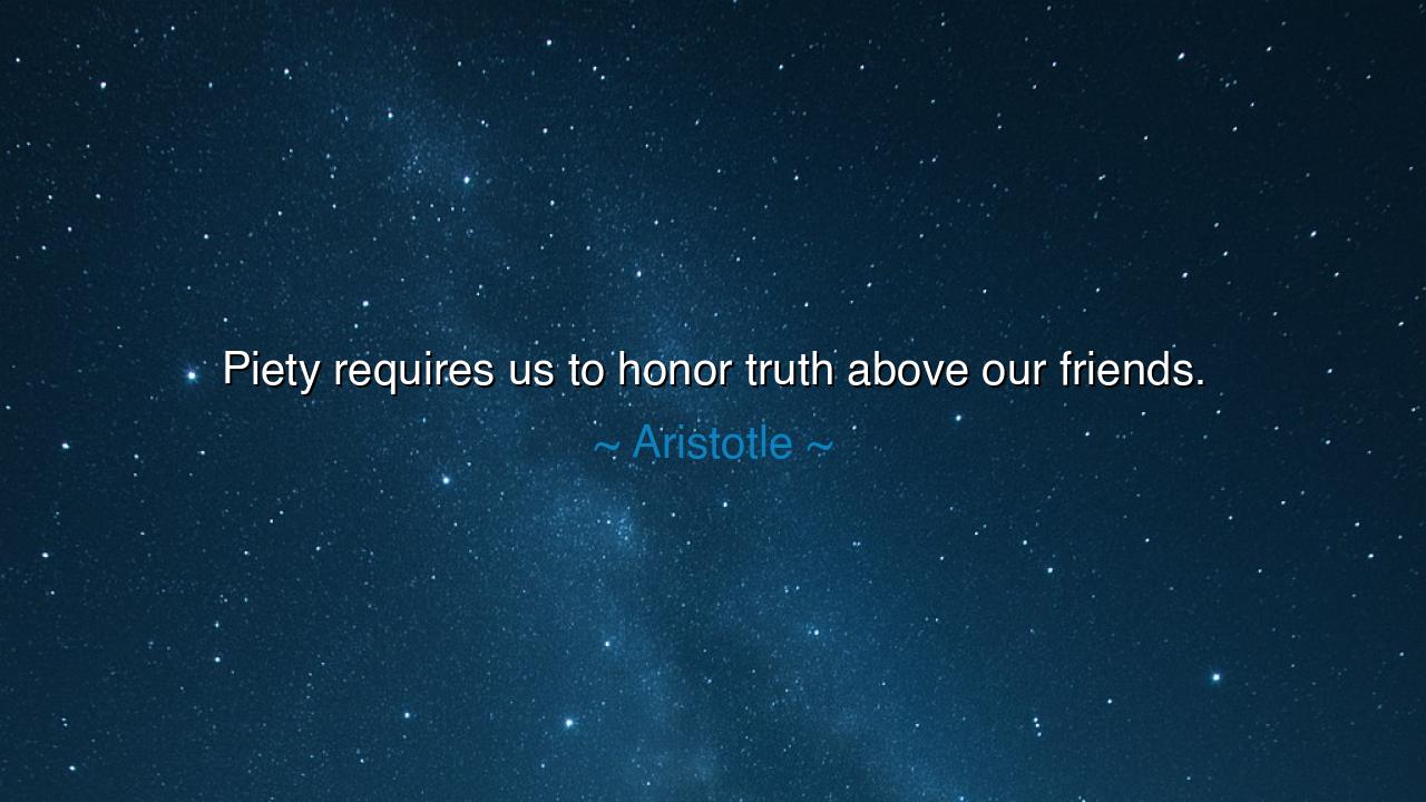 Piety requires us to honor truth above our friends.