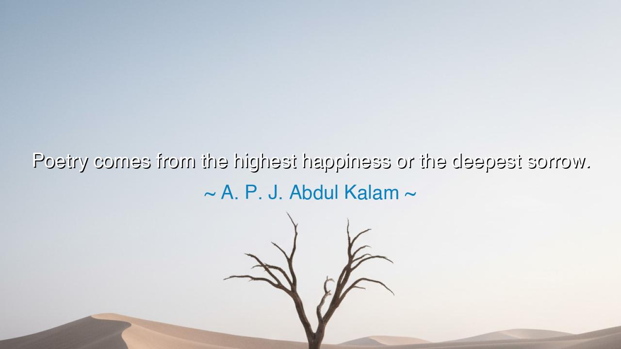 Poetry comes from the highest happiness or the deepest sorrow.