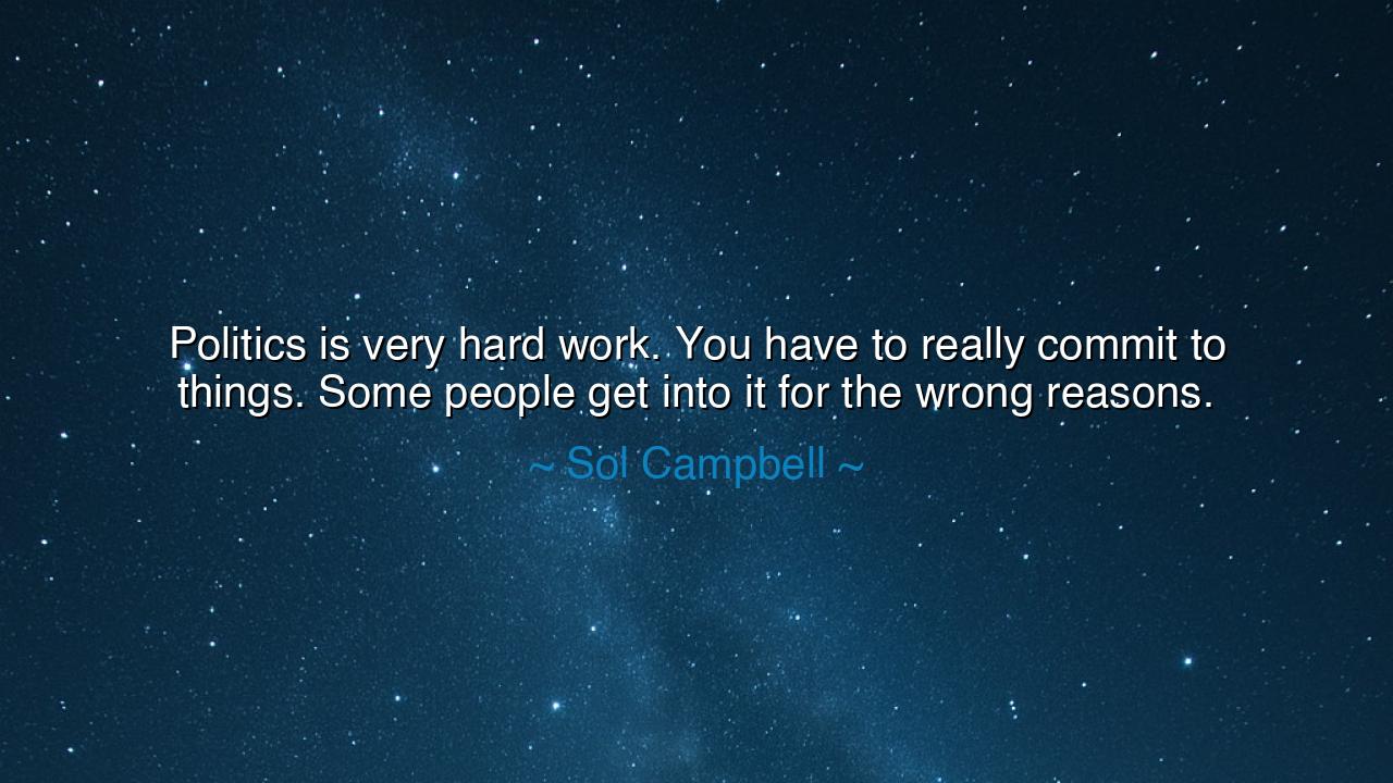 Politics is very hard work. You have to really commit to things.