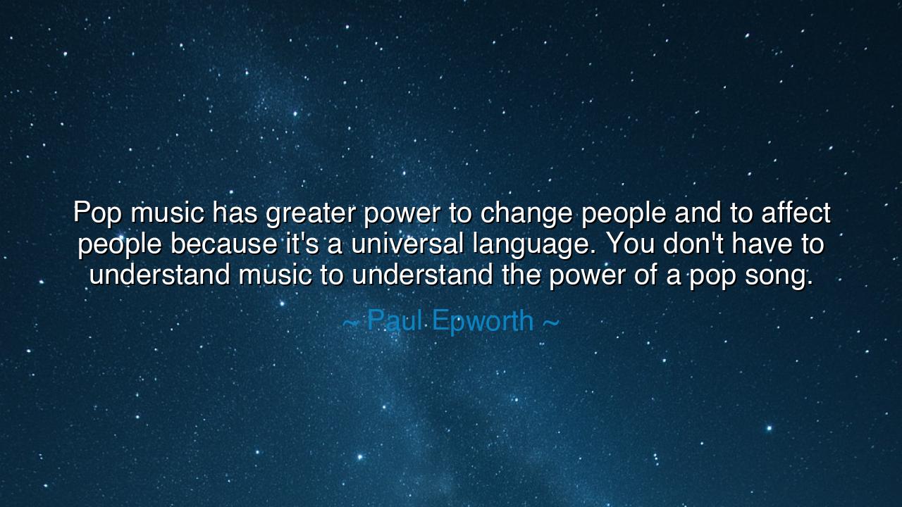 Pop music has greater power to change people and to affect people