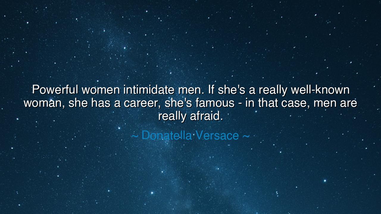 Powerful women intimidate men. If she's a really well-known