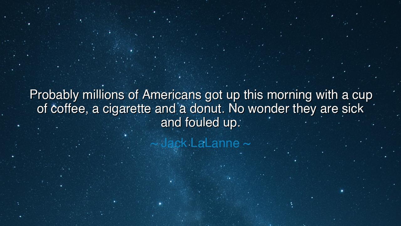 Probably millions of Americans got up this morning with a cup of
